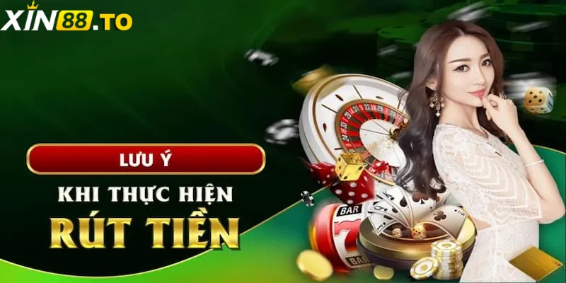 Những điều lưu ý khi thực hiện rút tiền XIN88